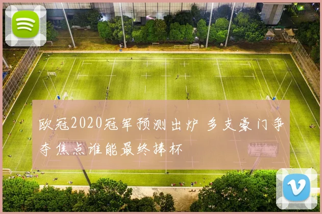 欧冠2020冠军预测出炉 多支豪门争夺焦点谁能最终捧杯