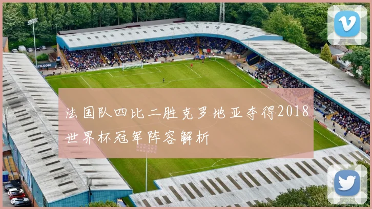 法国队四比二胜克罗地亚夺得2018世界杯冠军阵容解析