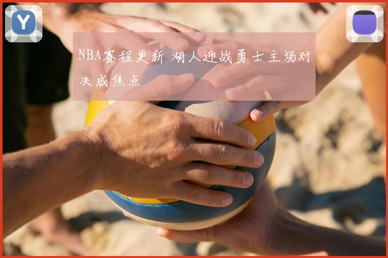 NBA赛程更新 湖人迎战勇士主场对决成焦点