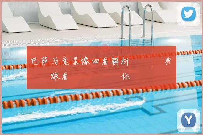 巴萨马竞录像回看解析 盤點經典對決進球看點與戰術變化