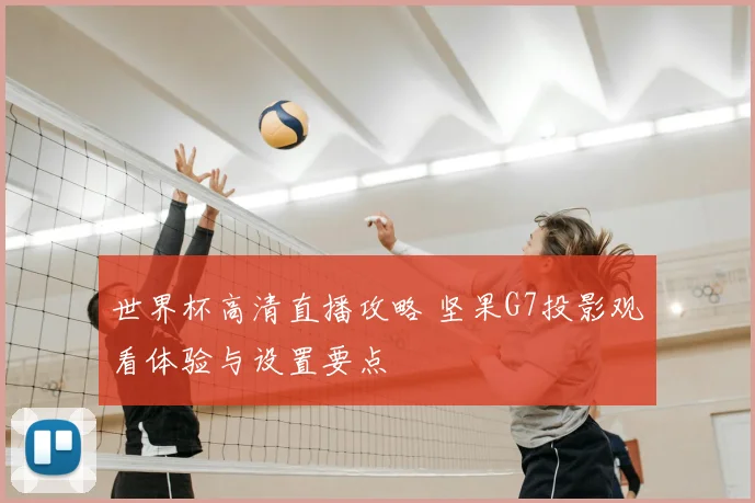 世界杯高清直播攻略 坚果G7投影观看体验与设置要点