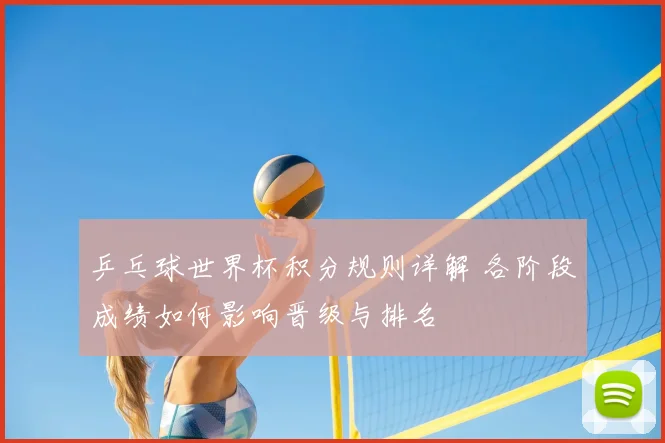 乒乓球世界杯积分规则详解 各阶段成绩如何影响晋级与排名