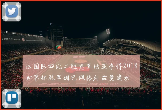 法国队四比二胜克罗地亚夺得2018世界杯冠军姆巴佩格列兹曼建功