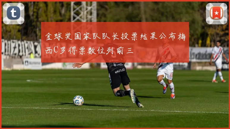 金球奖国家队队长投票结果公布梅西C罗得票数位列前三