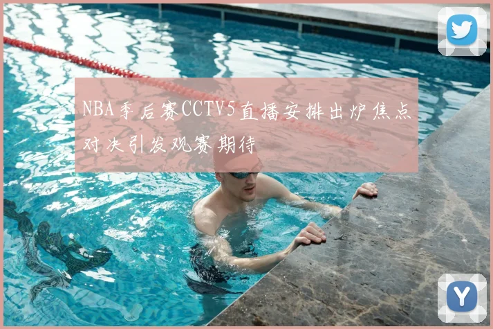 NBA季后赛CCTV5直播安排出炉焦点对决引发观赛期待