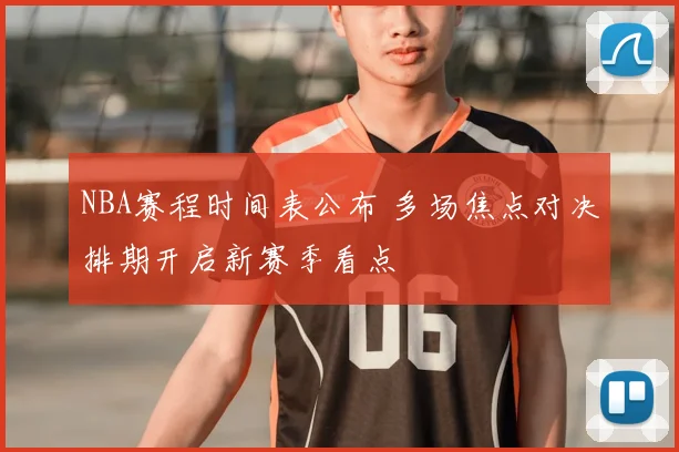 NBA赛程时间表公布 多场焦点对决排期开启新赛季看点