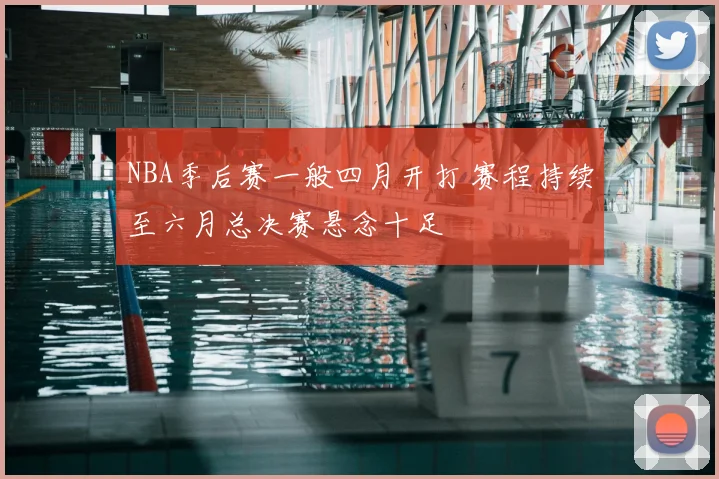 NBA季后赛一般四月开打 赛程持续至六月总决赛悬念十足