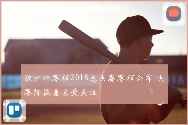 欧洲杯赛程2018总决赛赛程公布 决赛阶段看点受关注