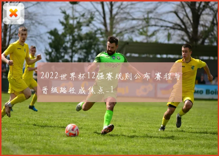 2022世界杯12强赛规则公布 赛程与晋级路径成焦点_1