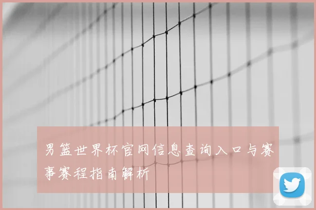 男篮世界杯官网信息查询入口与赛事赛程指南解析