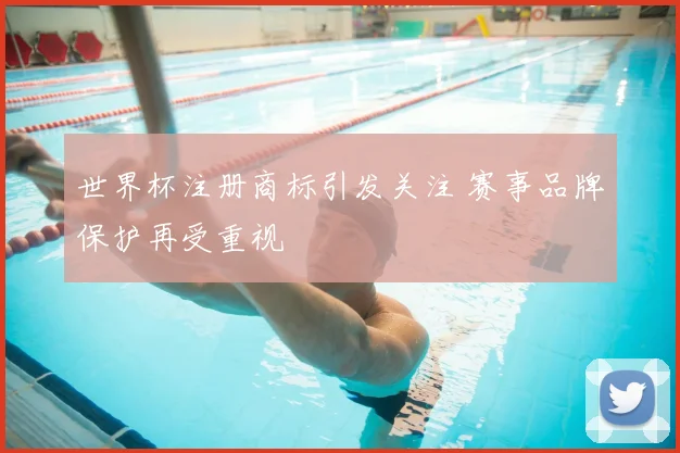 世界杯注册商标引发关注 赛事品牌保护再受重视