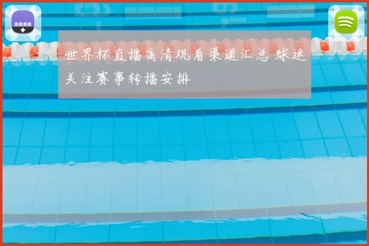 世界杯直播高清观看渠道汇总 球迷关注赛事转播安排