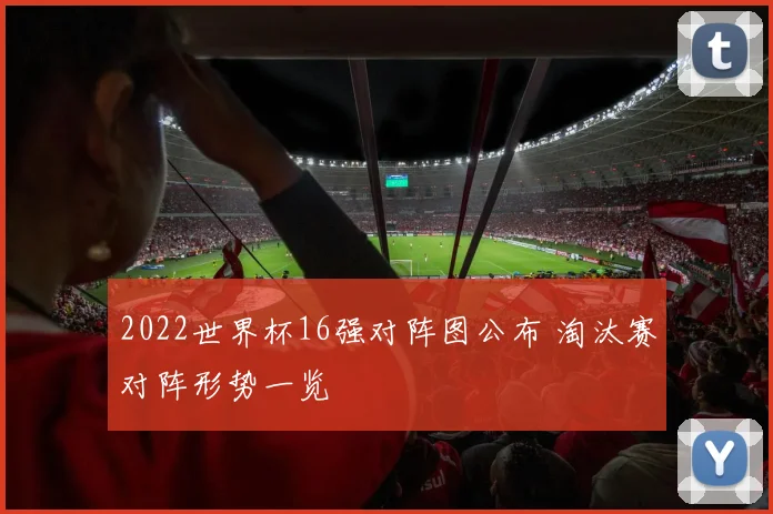 2022世界杯16强对阵图公布 淘汰赛对阵形势一览